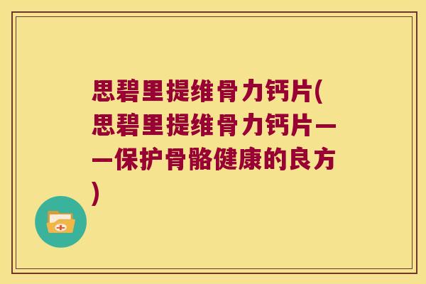 思碧里提维骨力钙片(思碧里提维骨力钙片——保护骨骼健康的良方)