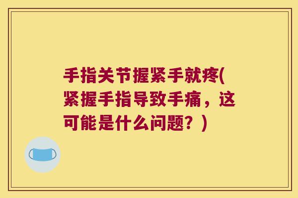 手指关节握紧手就疼(紧握手指导致手痛,这可能是什么问题?)
