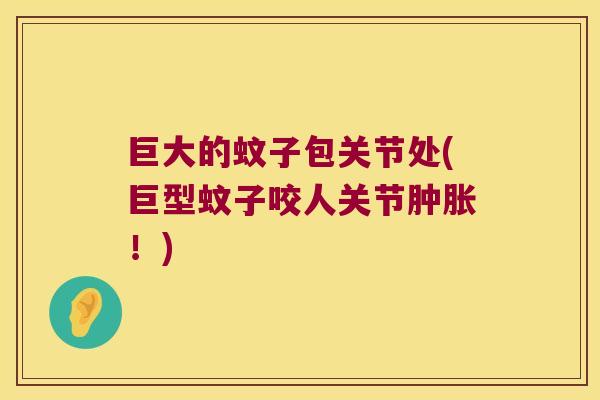巨大的蚊子包关节处(巨型蚊子咬人关节肿胀!)