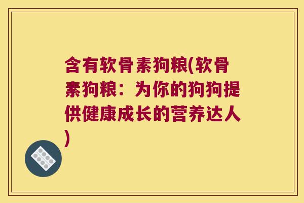 含有软骨素狗粮(软骨素狗粮:为你的狗狗提供健康成长的营养达人)
