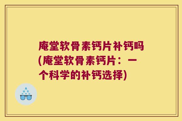 庵堂软骨素钙片补钙吗(庵堂软骨素钙片:一个科学的补钙选择)