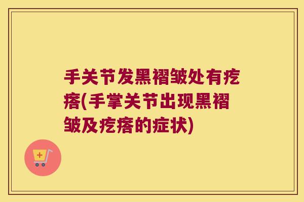 手关节发黑褶皱处有疙瘩(手掌关节出现黑褶皱及疙瘩的症状)