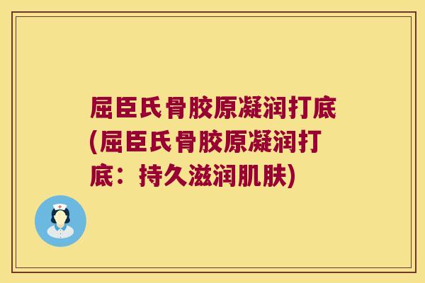 屈臣氏骨胶原凝润打底(屈臣氏骨胶原凝润打底:持久滋润肌肤)