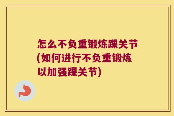 怎么不负重锻炼踝关节(如何进行不负重锻炼以加强踝关节)