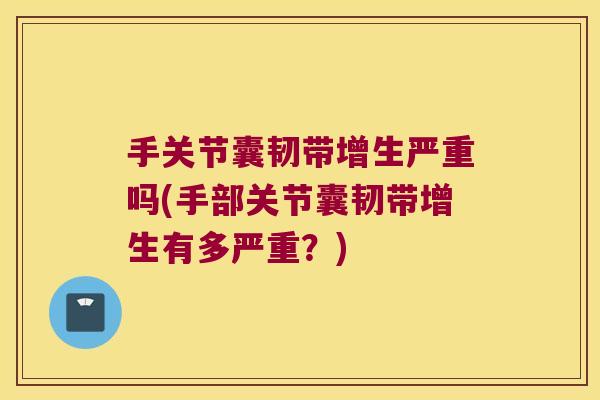 手关节囊韧带增生严重吗(手部关节囊韧带增生有多严重?)