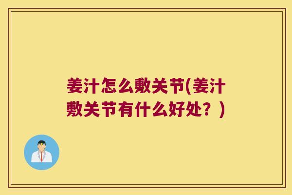 姜汁怎么敷关节(姜汁敷关节有什么好处?)