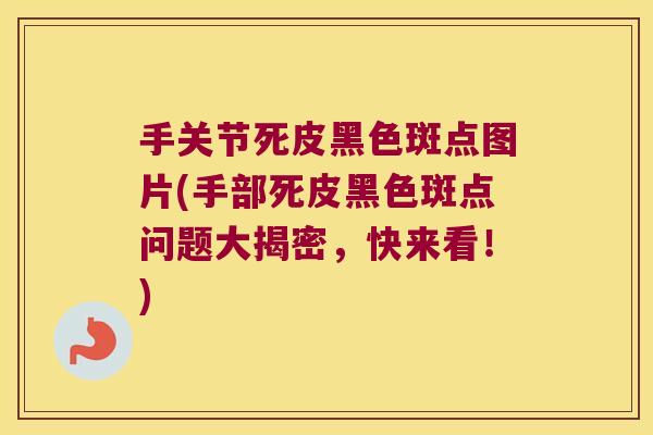 手关节死皮黑色斑点图片(手部死皮黑色斑点问题大揭密,快来看!)