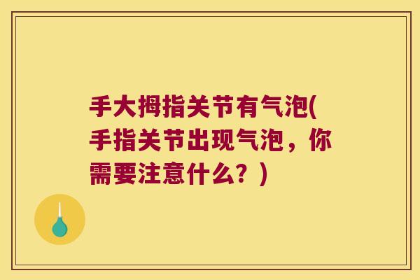 手大拇指关节有气泡(手指关节出现气泡，你需要注意什么？)