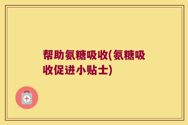 帮助氨糖吸收(氨糖吸收促进小贴士)