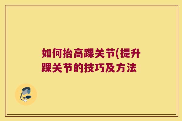 如何抬高踝关节(提升踝关节的技巧及方法