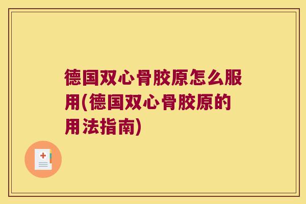 德国双心骨胶原怎么服用(德国双心骨胶原的用法指南)