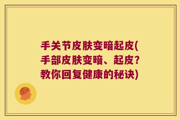 手关节皮肤变暗起皮(手部皮肤变暗、起皮?教你回复健康的秘诀)
