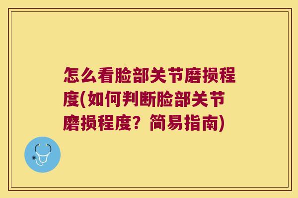 怎么看脸部关节磨损程度(如何判断脸部关节磨损程度?简易指南)
