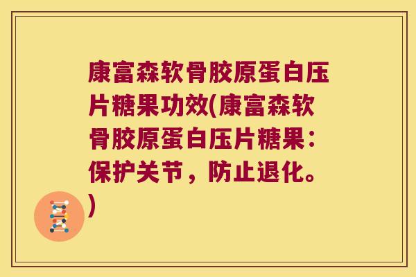 康富森软骨胶原蛋白压片糖果功效(康富森软骨胶原蛋白压片糖果:保护关节,防止退化。)