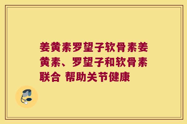 姜黄素罗望子软骨素姜黄素、罗望子和软骨素联合 帮助关节健康