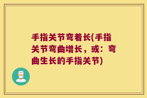 手指关节弯着长(手指关节弯曲增长,或:弯曲生长的手指关节)