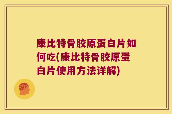 康比特骨胶原蛋白片如何吃(康比特骨胶原蛋白片使用方法详解)