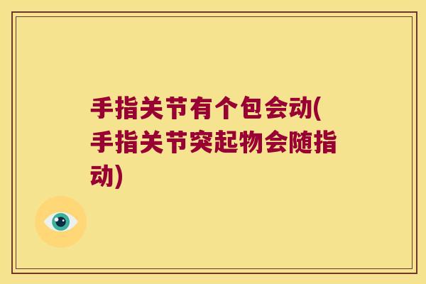 手指关节有个包会动(手指关节突起物会随指动)
