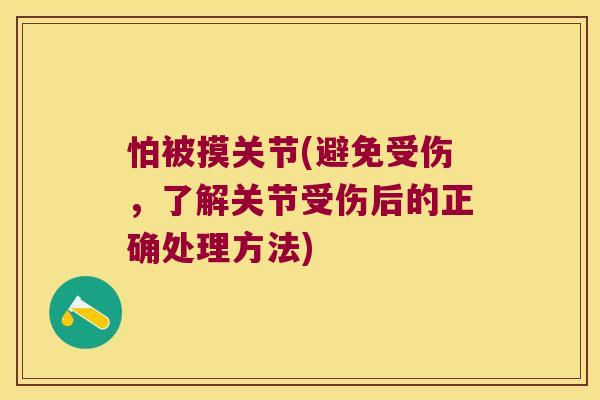 怕被摸关节(避免受伤,了解关节受伤后的正确处理方法) 怕被摸关节(避免受伤,了解关节受伤后的正确处理方法)