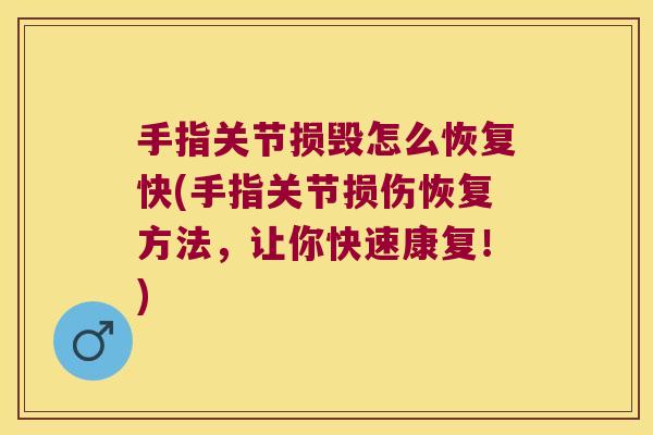 手指关节损毁怎么恢复快(手指关节损伤恢复方法,让你快速康复!)