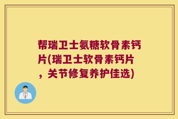 帮瑞卫士氨糖软骨素钙片(瑞卫士软骨素钙片,关节修复养护佳选)