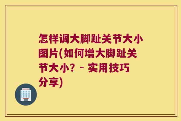 怎样调大脚趾关节大小图片(如何增大脚趾关节大小?- 实用技巧分享)