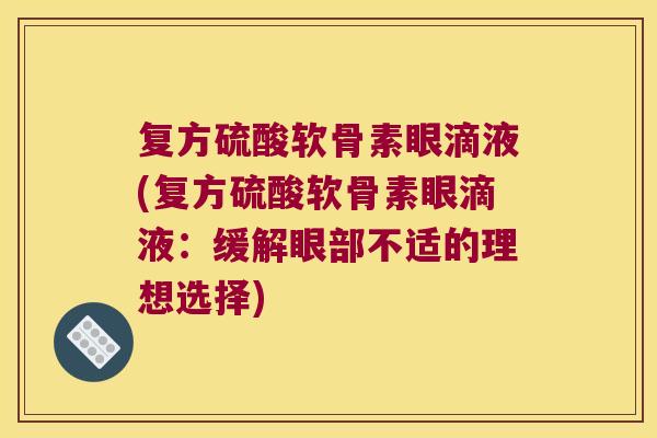 复方硫酸软骨素眼滴液(复方硫酸软骨素眼滴液:缓解眼部不适的理想选择) 复方硫酸软骨素眼滴液(复方硫酸软骨素眼滴液:缓解眼部不适的理想选择)