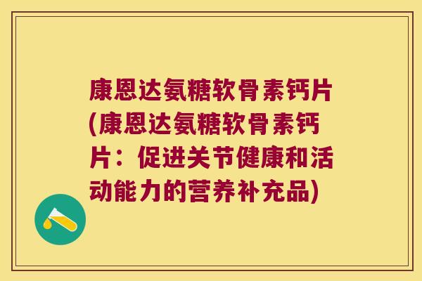 康恩达氨糖软骨素钙片(康恩达氨糖软骨素钙片:促进关节健康和活动能力的营养补充品)