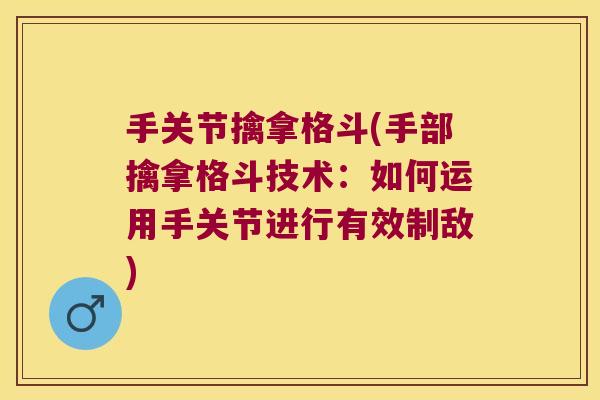 手关节擒拿格斗(手部擒拿格斗技术:如何运用手关节进行有效制敌)