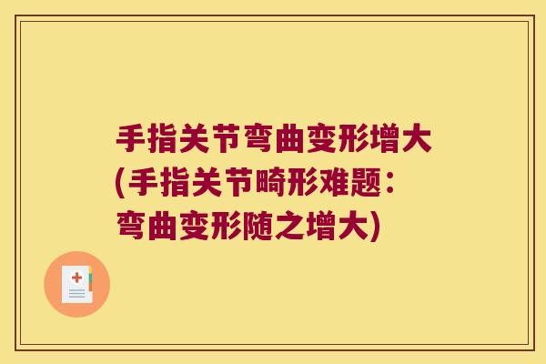 手指关节弯曲变形增大(手指关节畸形难题：弯曲变形随之增大)