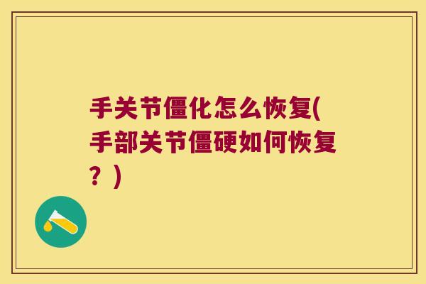 手关节僵化怎么恢复(手部关节僵硬如何恢复？)