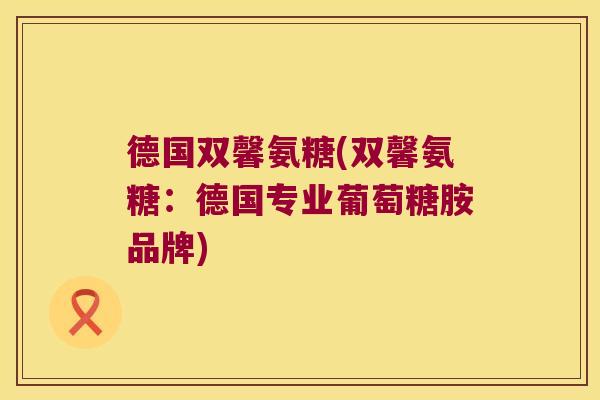 德国双馨氨糖(双馨氨糖:德国专业葡萄糖胺品牌)