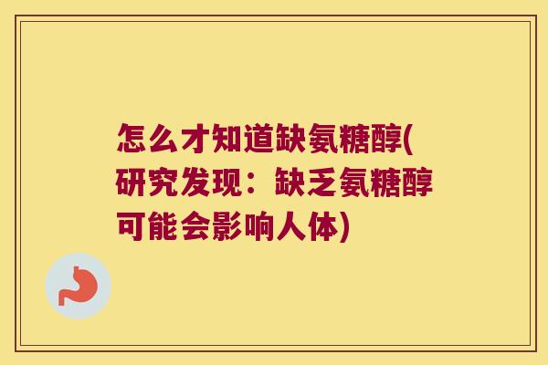 怎么才知道缺氨糖醇(研究发现:缺乏氨糖醇可能会影响人体) 怎么才知道缺氨糖醇(研究发现:缺乏氨糖醇可能会影响人体)