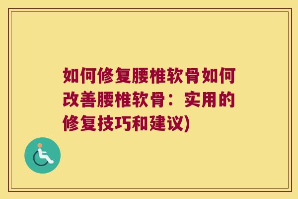如何修复腰椎软骨如何改善腰椎软骨:实用的修复技巧和建议)