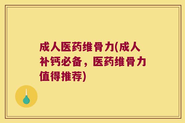 成人医药维骨力(成人补钙必备,医药维骨力值得推荐)