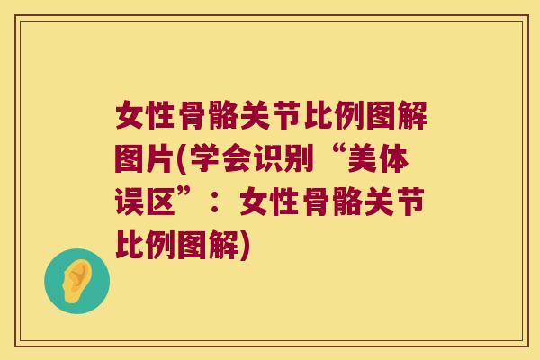 女性骨骼关节比例图解图片(学会识别“美体误区”:女性骨骼关节比例图解)