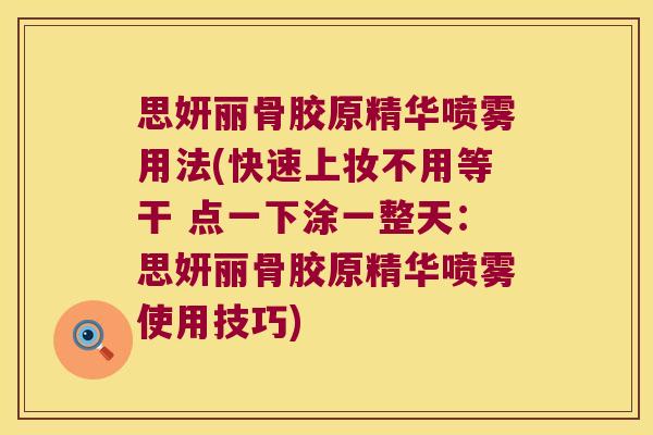 思妍丽骨胶原精华喷雾用法(快速上妆不用等干 点一下涂一整天:思妍丽骨胶原精华喷雾使用技巧)