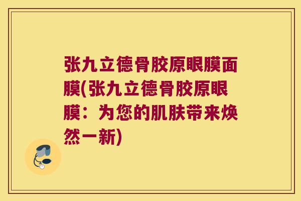 张九立德骨胶原眼膜面膜(张九立德骨胶原眼膜:为您的带来焕然一新) 张九立德骨胶原眼膜面膜(张九立德骨胶原眼膜:为您的带来焕然一新)