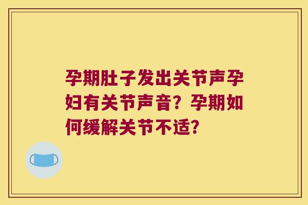孕期肚子发出关节声孕妇有关节声音?孕期如何缓解关节不适?