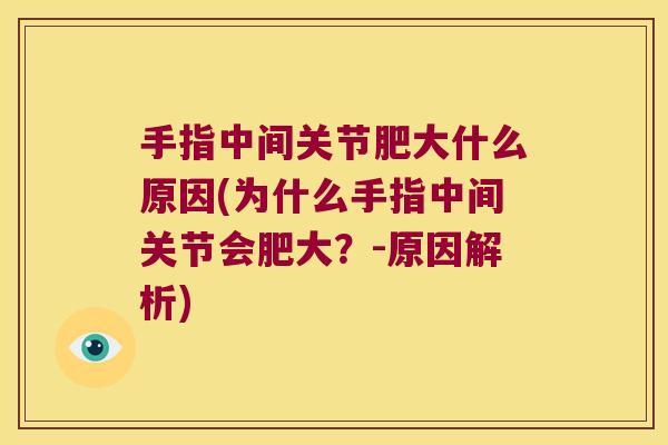 手指中间关节肥大什么原因(为什么手指中间关节会肥大?-原因解析)
