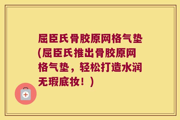 屈臣氏骨胶原网格气垫(屈臣氏推出骨胶原网格气垫，轻松打造水润无瑕底妆！)
