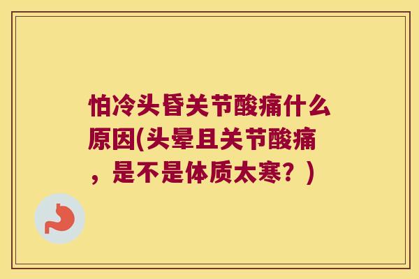 怕冷头昏关节酸痛什么原因(头晕且关节酸痛,是不是体质太寒?)