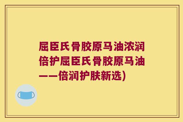 屈臣氏骨胶原马油浓润倍护屈臣氏骨胶原马油——倍润护肤新选)