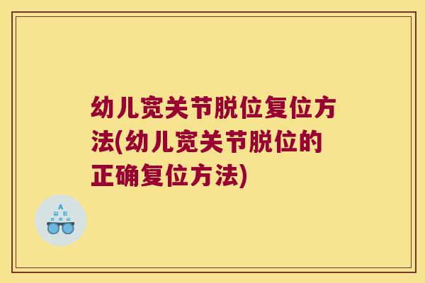幼儿宽关节脱位复位方法(幼儿宽关节脱位的正确复位方法)
