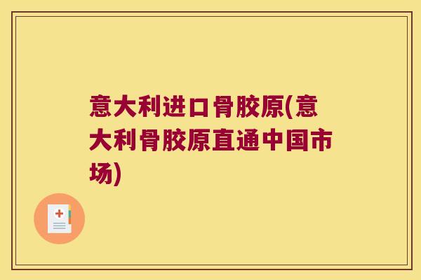 意大利进口骨胶原(意大利骨胶原直通中国市场)