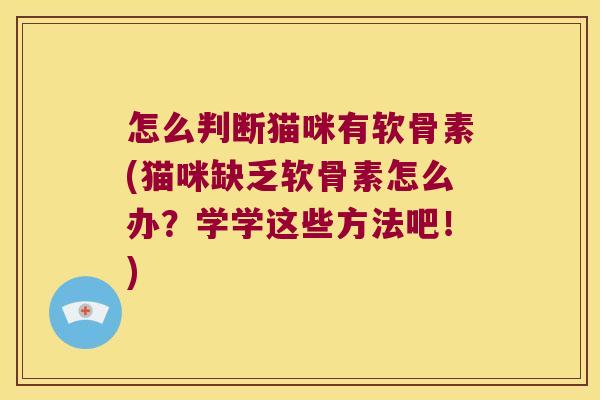 怎么判断猫咪有软骨素(猫咪缺乏软骨素怎么办?学学这些方法吧!) 怎么判断猫咪有软骨素(猫咪缺乏软骨素怎么办?学学这些方法吧!)