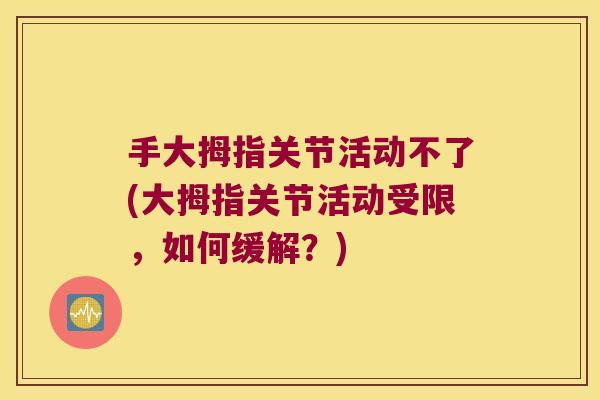 手大拇指关节活动不了(大拇指关节活动受限,如何缓解?)