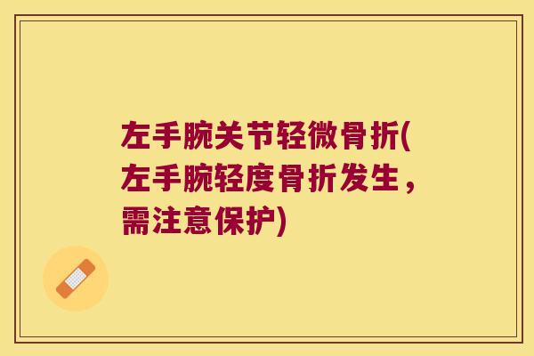 左手腕关节轻微骨折(左手腕轻度骨折发生,需注意保护)