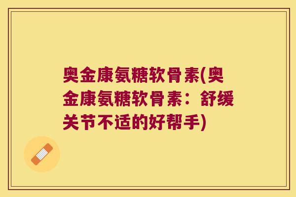 奥金康氨糖软骨素(奥金康氨糖软骨素:舒缓关节不适的好帮手)