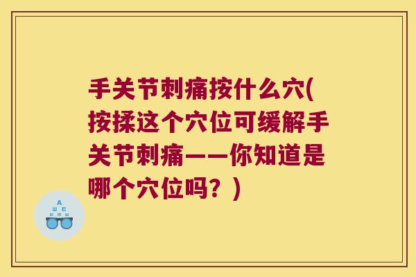 手关节刺痛按什么穴(按揉这个穴位可缓解手关节刺痛——你知道是哪个穴位吗?)